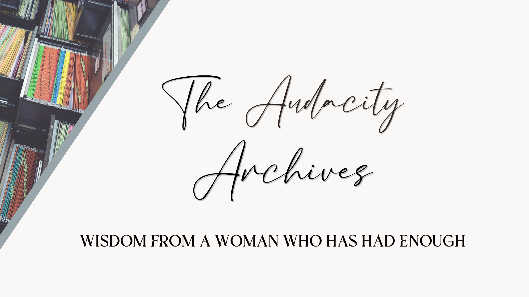 The Audacity Archives- Wisdom from a woman who has had enough